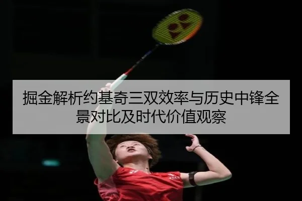 掘金解析约基奇三双效率与历史中锋全景对比及时代价值观察