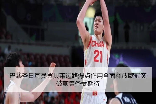 巴黎圣日耳曼登贝莱边路爆点作用全面释放欧冠突破前景备受期待
