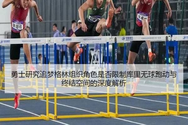 勇士研究追梦格林组织角色是否限制库里无球跑动与终结空间的深度解析